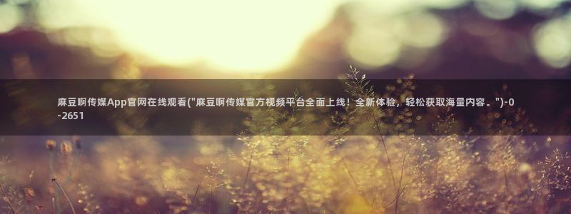 麻豆 下载整理：麻豆啊传媒App官网在线观看(\
