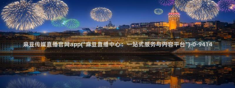 麻豆 最新高清：麻豆传媒直播官网app(\