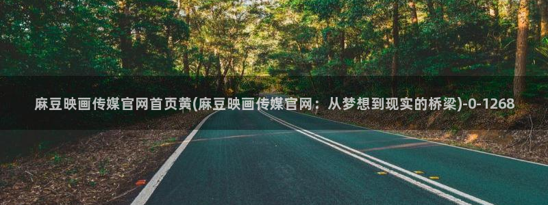 麻豆视频 入口专区：麻豆映画传媒官网首页黄(麻豆