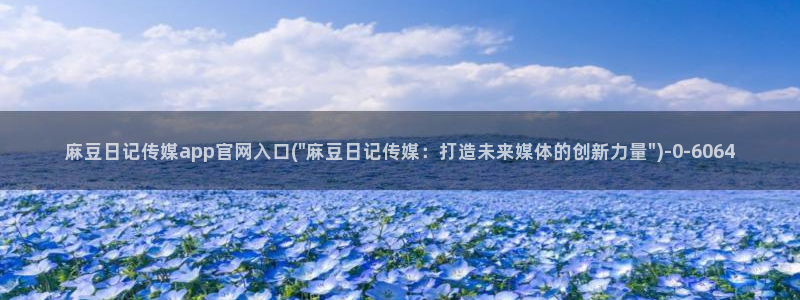 麻豆精选整理：麻豆日记传媒app官网入口(\