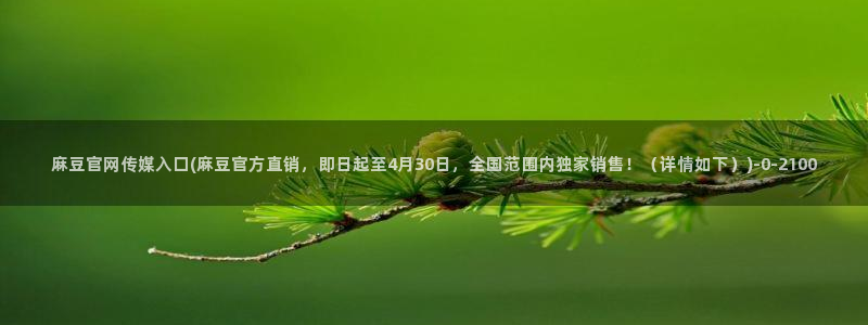 麻豆 更新资源：麻豆官网传媒入口(麻豆官方直销，即日起至