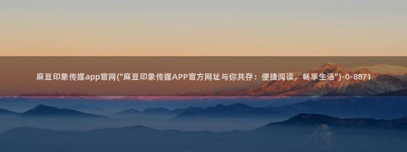 麻豆完整版最新：麻豆印象传媒app官网(\