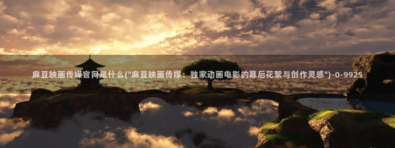 麻豆视频系列合集：麻豆映画传媒官网是什么(\