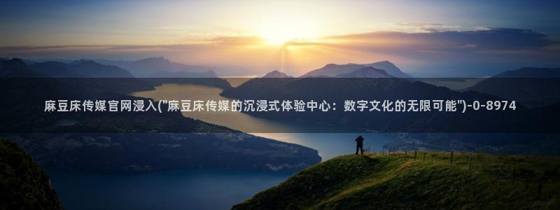 麻豆视频 站页面：麻豆床传媒官网浸入(\