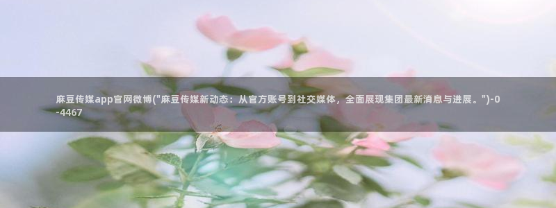 麻豆视频 入口入口：麻豆传媒app官网微博(\