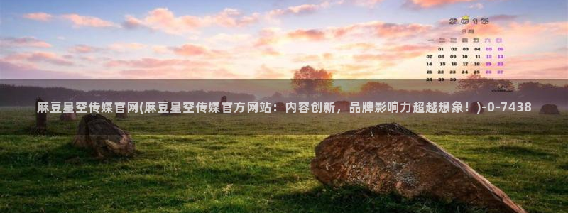 麻豆视频更新页面：麻豆星空传媒官网(麻豆星空传媒官方网站
