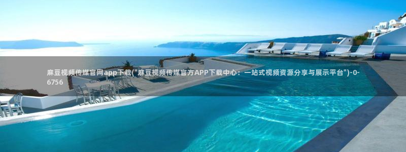 麻豆视频精选导航：麻豆视频传媒官网app下载(\