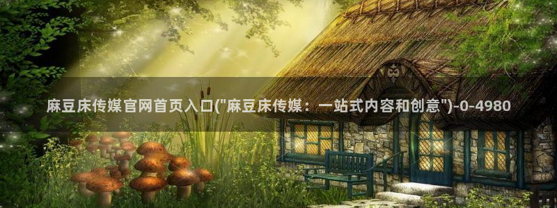 麻豆视频 短片更新：麻豆床传媒官网首页入口(\